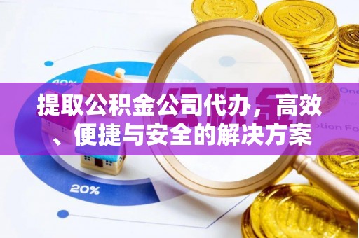 英山提取公积金公司代办，高效、便捷与安全的解决方案