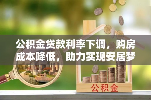 英山公积金贷款利率下调，购房成本降低，助力实现安居梦