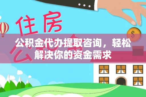 英山公积金代办提取咨询，轻松解决你的资金需求