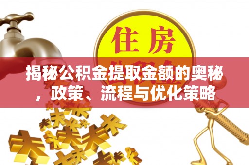 英山揭秘公积金提取金额的奥秘，政策、流程与优化策略