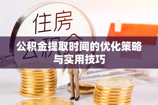 英山公积金提取时间的优化策略与实用技巧