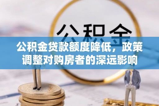 英山公积金贷款额度降低，政策调整对购房者的深远影响