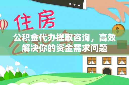 英山公积金代办提取咨询，高效解决你的资金需求问题