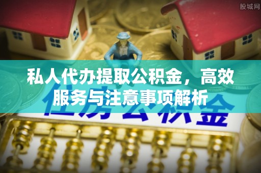 英山私人代办提取公积金，高效服务与注意事项解析