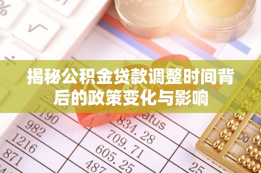 英山揭秘公积金贷款调整时间背后的政策变化与影响