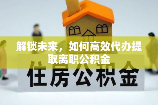 英山解锁未来，如何高效代办提取离职公积金