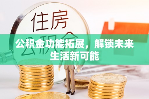 英山公积金功能拓展，解锁未来生活新可能